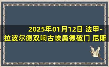 2025年01月12日 法甲-拉波尔德双响古埃桑德破门 尼斯客场4-2兰斯联赛2连胜